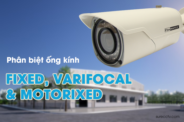 Phân biệt các loại ống kính camera quan sát: fixed, varifocal và motorized