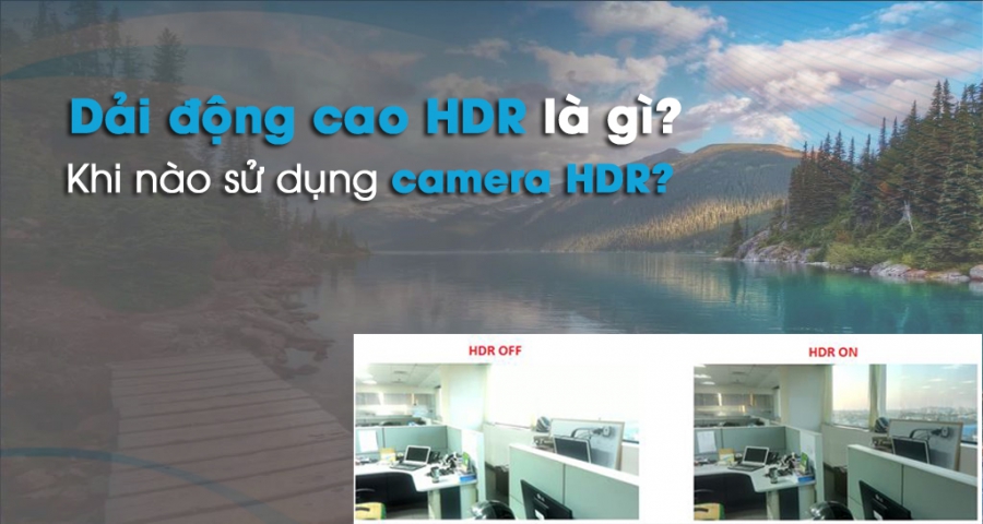 Dải động cao (HDR) là gì? Khi nào nên sử dụng Camera HDR?