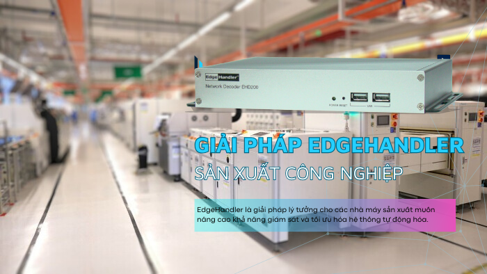 Giải Pháp EdgeHandler Cho Sản Xuất Công Nghiệp – Giám Sát Và Tối Ưu Hiệu Suất Hệ Thống Tự Động Hóa