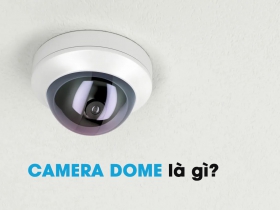 Camera Dome có ưu điểm là gì? Khi nào nên chọn camera Dome?